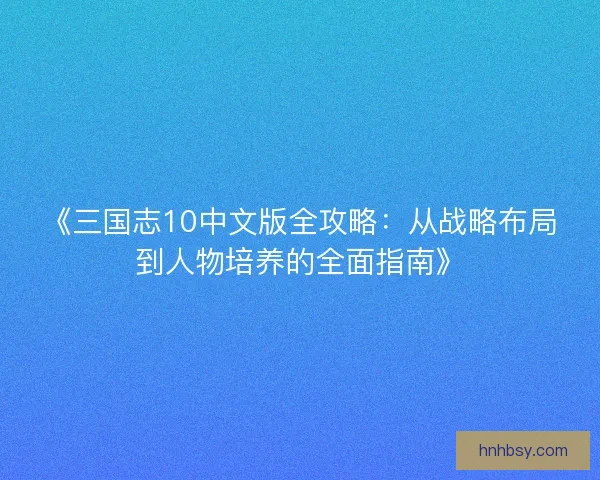 《三国志10中文版全攻略：从战略布局到人物培养的全面指南》