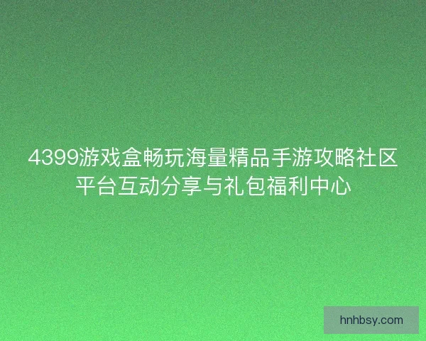 4399游戏盒畅玩海量精品手游攻略社区平台互动分享与礼包福利中心