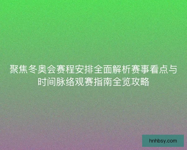 聚焦冬奥会赛程安排全面解析赛事看点与时间脉络观赛指南全览攻略